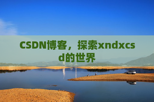 CSDN博客，探索xndxcsd的世界